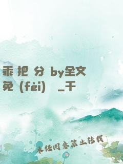乖 把腳分開by全文免費(fèi)閱讀